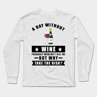 A day without Wine probably wouldn't kill me but why take the risk Long Sleeve T-Shirt